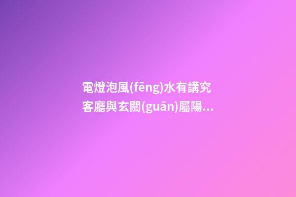 電燈泡風(fēng)水有講究 客廳與玄關(guān)屬陽適合啥電燈泡才符合風(fēng)水要求